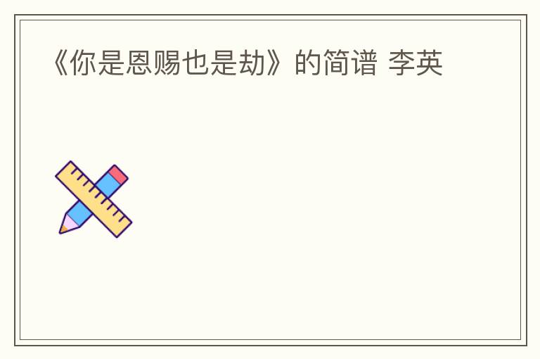 《你是恩赐也是劫》的简谱 李英