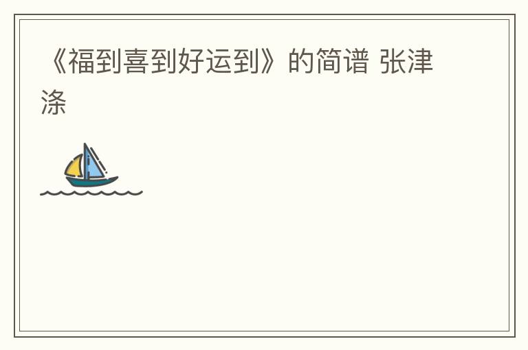 《福到喜到好运到》的简谱 张津涤