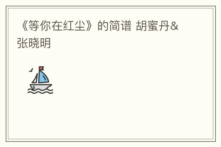 《等你在红尘》的简谱 胡蜜丹&张晓明
