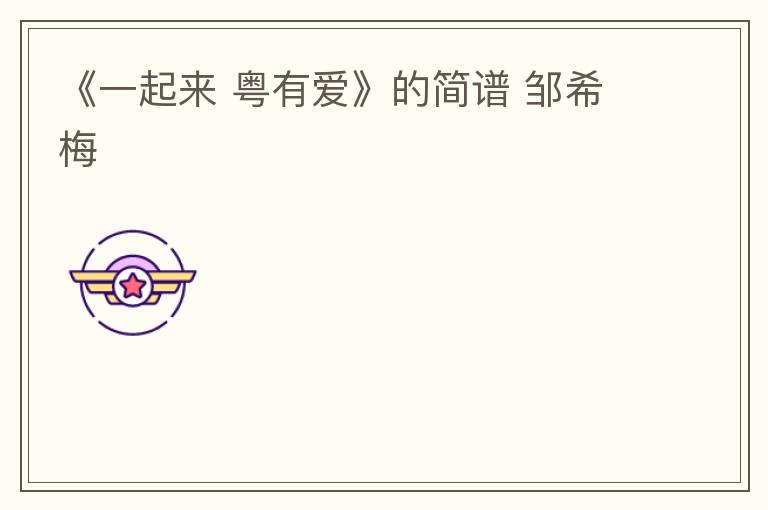 《一起来 粤有爱》的简谱 邹希梅