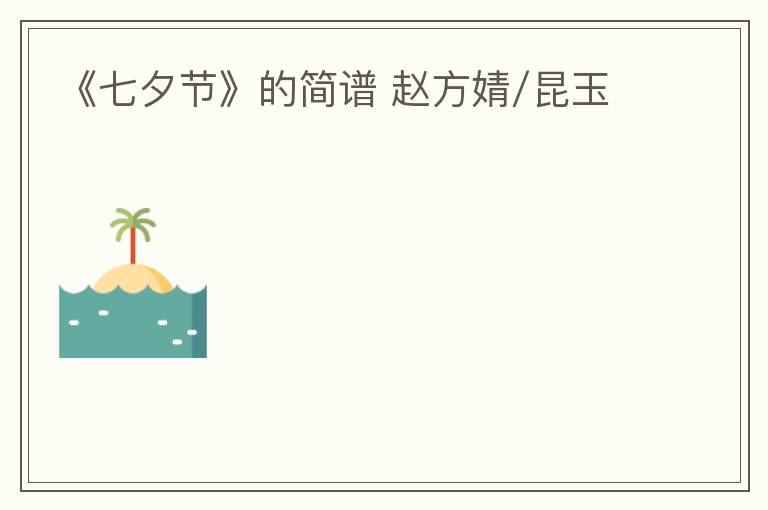 《七夕节》的简谱 赵方婧/昆玉