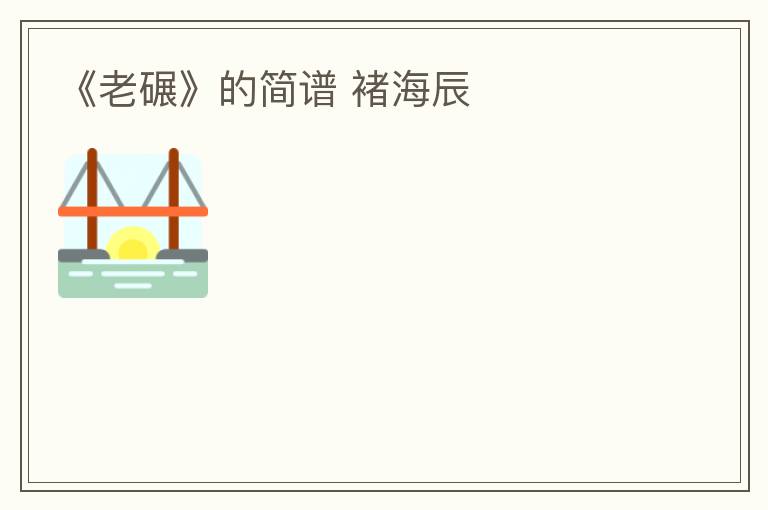 《老碾》的简谱 褚海辰