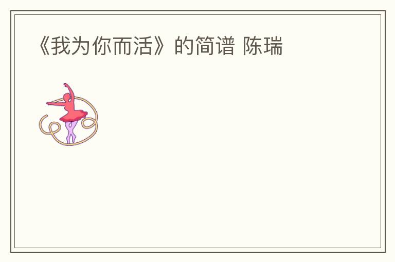 《我为你而活》的简谱 陈瑞