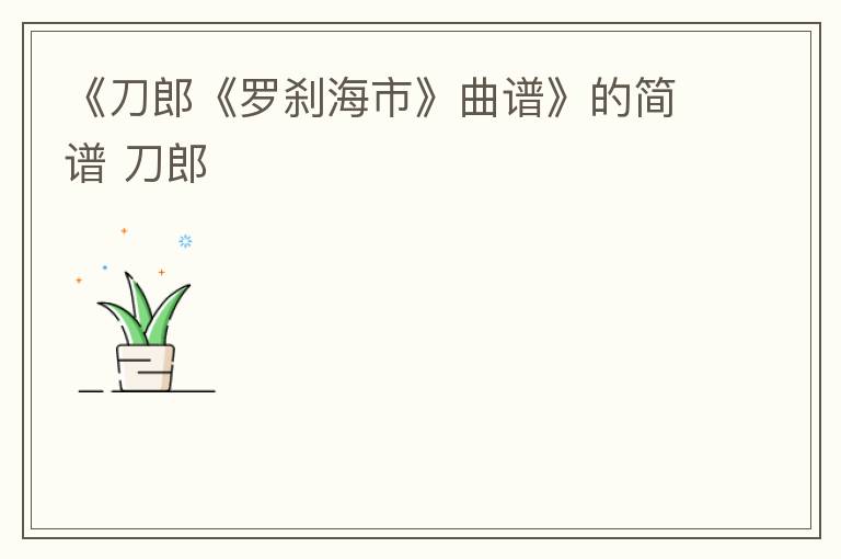 《刀郎《罗刹海市》曲谱》的简谱 刀郎