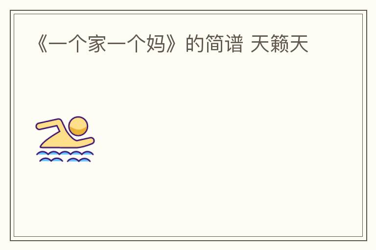 《一个家一个妈》的简谱 天籁天