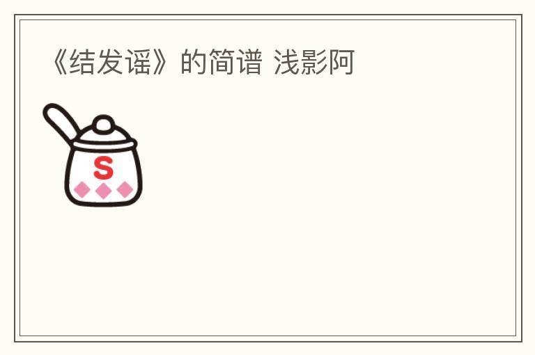 《结发谣》的简谱 浅影阿