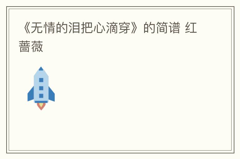 《无情的泪把心滴穿》的简谱 红蔷薇