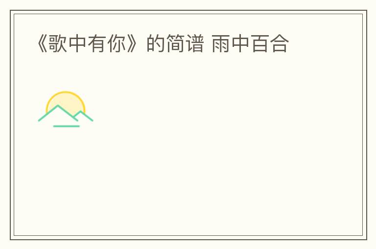 《歌中有你》的简谱 雨中百合