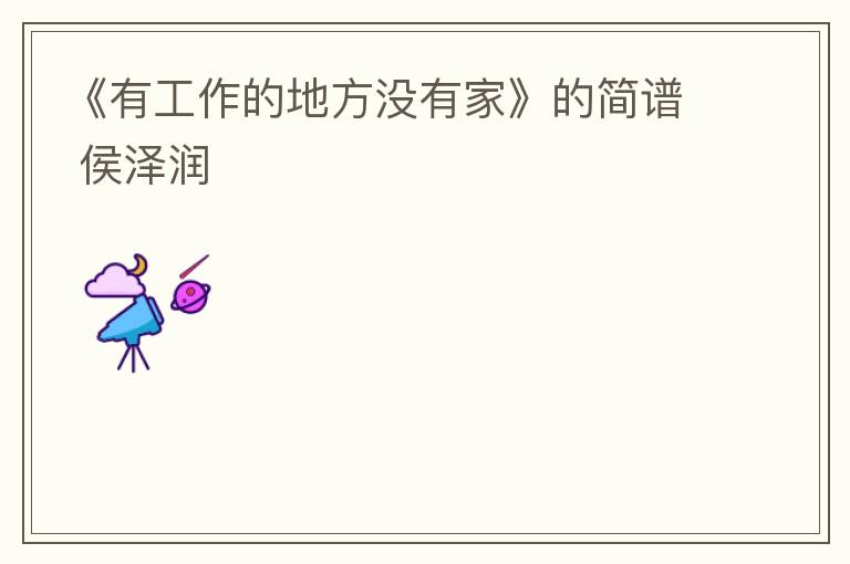 《有工作的地方没有家》的简谱 侯泽润