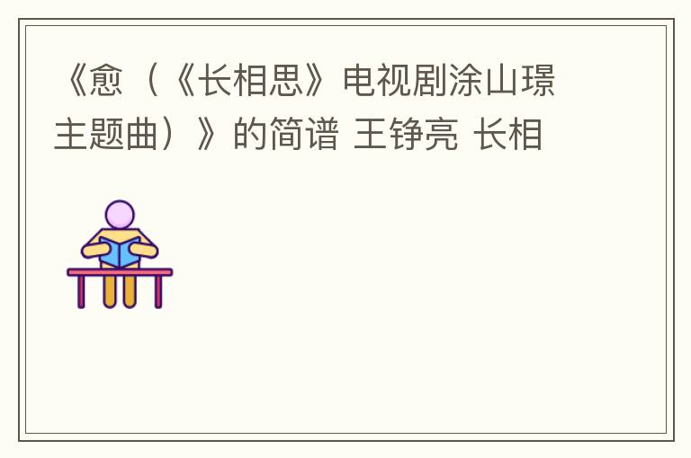 《愈（《长相思》电视剧涂山璟主题曲）》的简谱 王铮亮 长相思