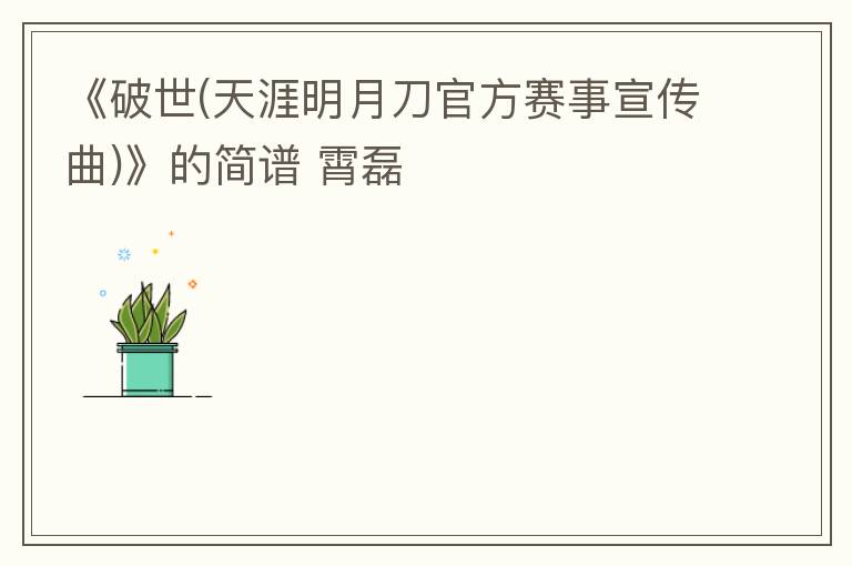 《破世(天涯明月刀官方赛事宣传曲)》的简谱 霄磊