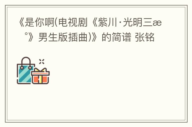 《是你啊(电视剧《紫川·光明三杰》男生版插曲)》的简谱 张铭恩