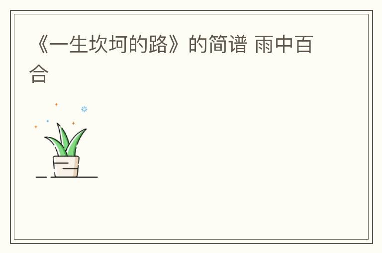 《一生坎坷的路》的简谱 雨中百合