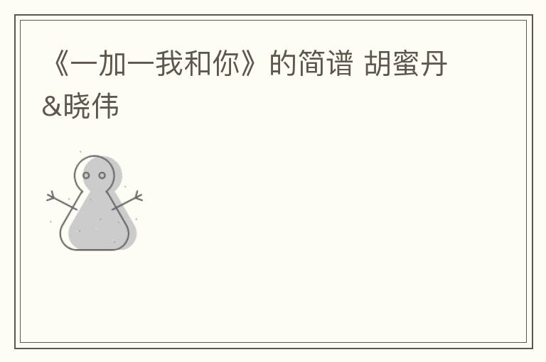 《一加一我和你》的简谱 胡蜜丹&晓伟