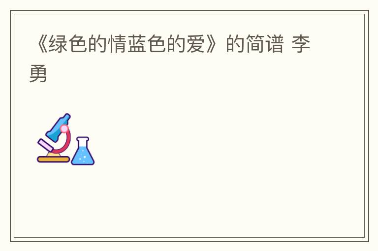 《绿色的情蓝色的爱》的简谱 李勇