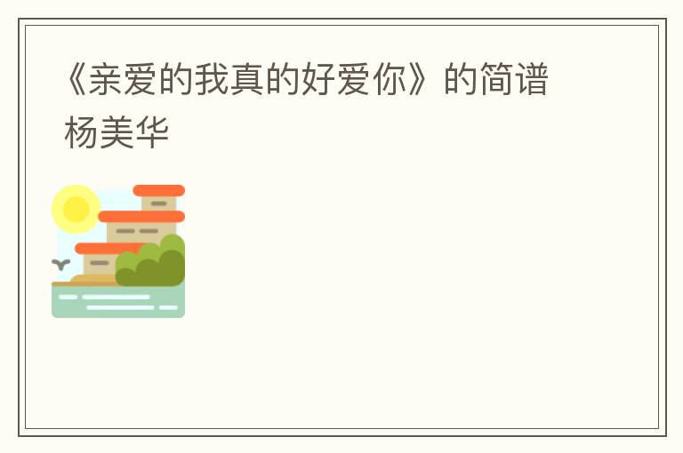 《亲爱的我真的好爱你》的简谱 杨美华