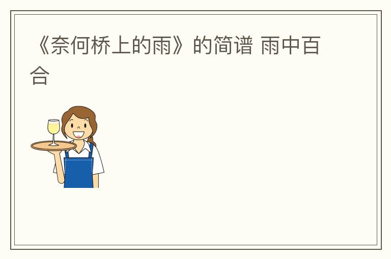 《奈何桥上的雨》的简谱 雨中百合