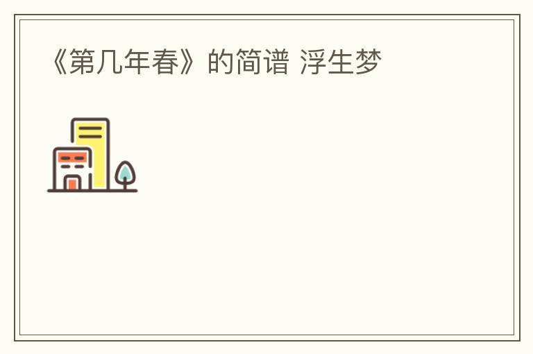 《第几年春》的简谱 浮生梦