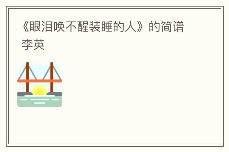 《眼泪唤不醒装睡的人》的简谱 李英