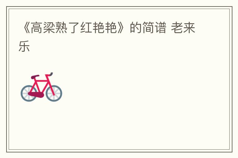 《高梁熟了红艳艳》的简谱 老来乐