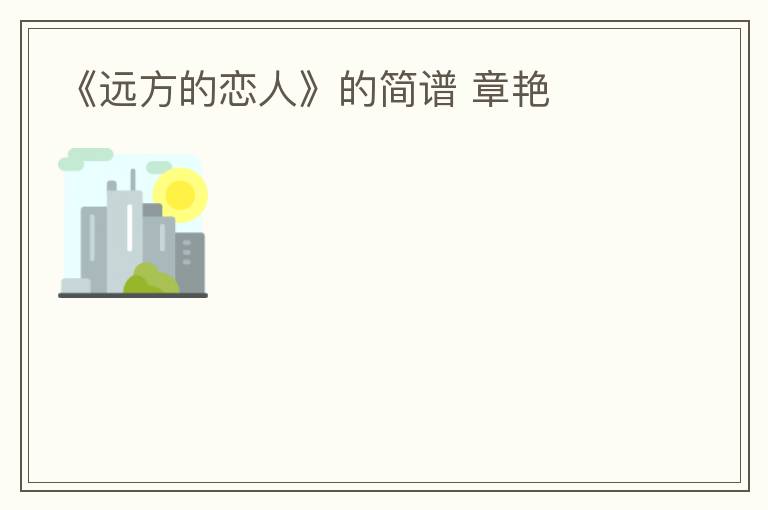 《远方的恋人》的简谱 章艳
