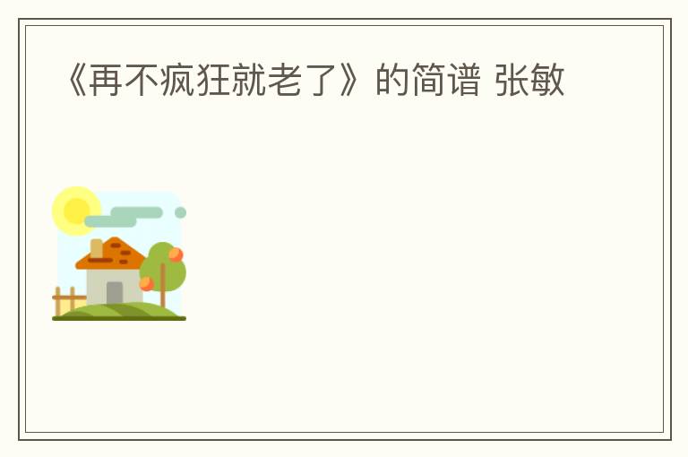 《再不疯狂就老了》的简谱 张敏