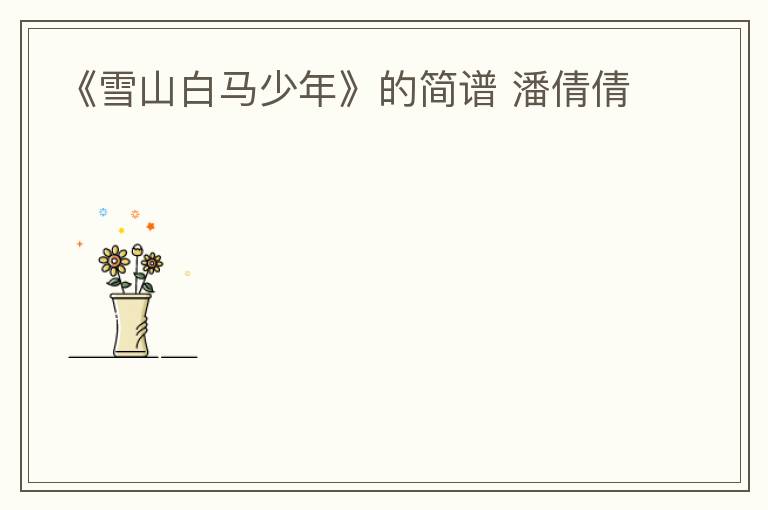 《雪山白马少年》的简谱 潘倩倩