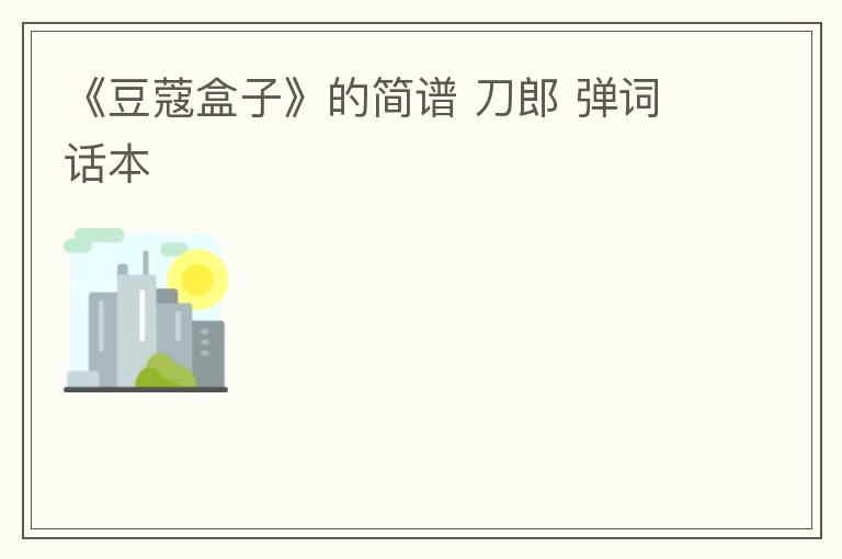 《豆蔻盒子》的简谱 刀郎 弹词话本