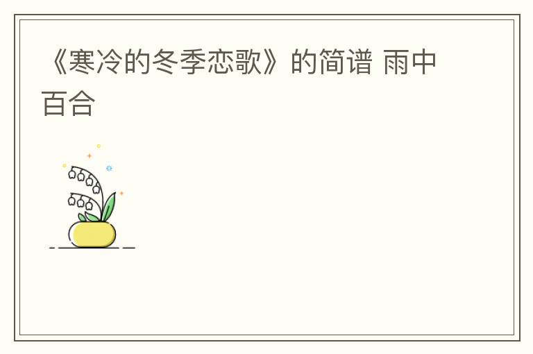 《寒冷的冬季恋歌》的简谱 雨中百合