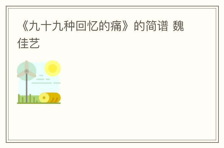 《九十九种回忆的痛》的简谱 魏佳艺