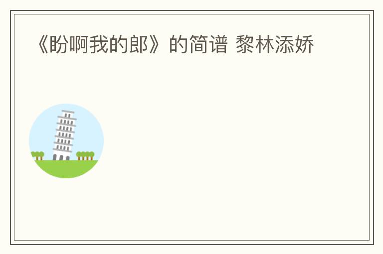 《盼啊我的郎》的简谱 黎林添娇