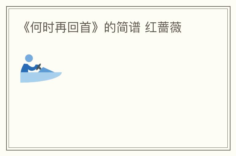 《何时再回首》的简谱 红蔷薇