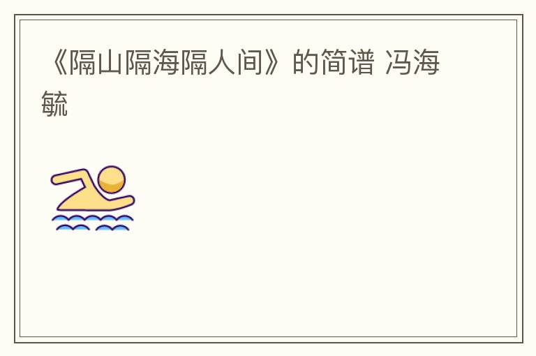 《隔山隔海隔人间》的简谱 冯海毓