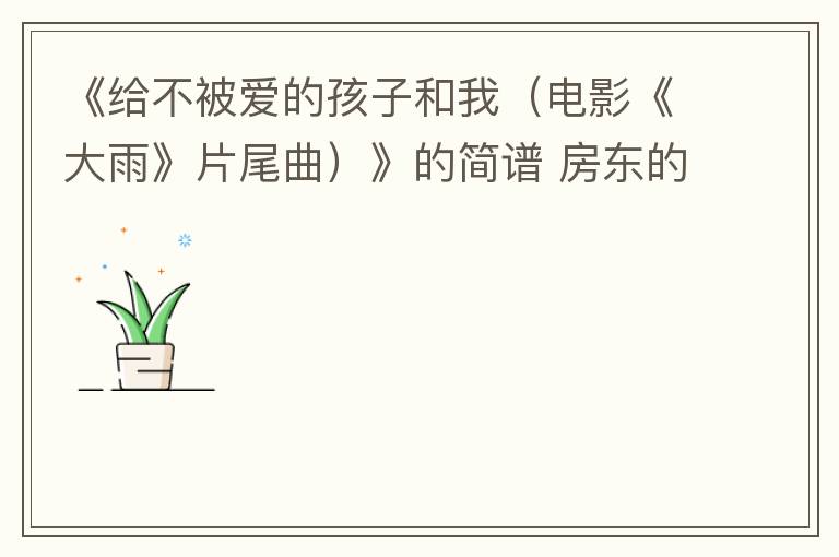 《给不被爱的孩子和我（电影《大雨》片尾曲）》的简谱 房东的猫