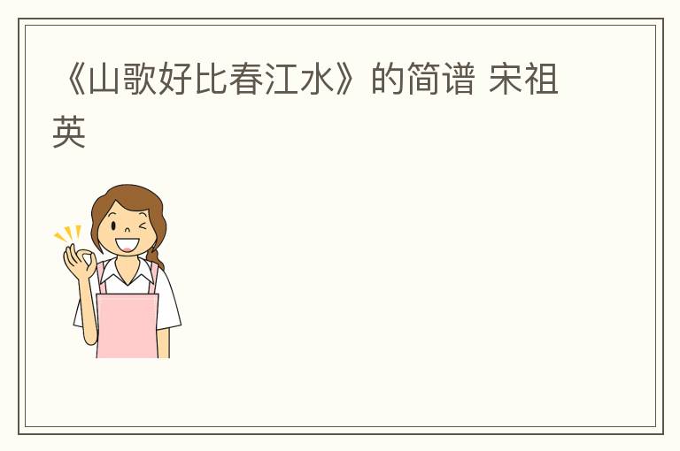 《山歌好比春江水》的简谱 宋祖英
