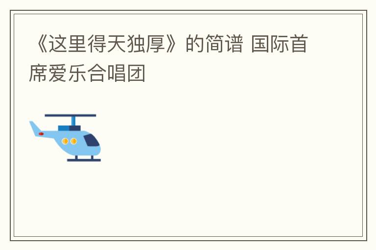 《这里得天独厚》的简谱 国际首席爱乐合唱团