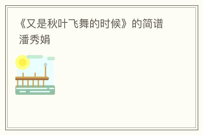 《又是秋叶飞舞的时候》的简谱 潘秀娟