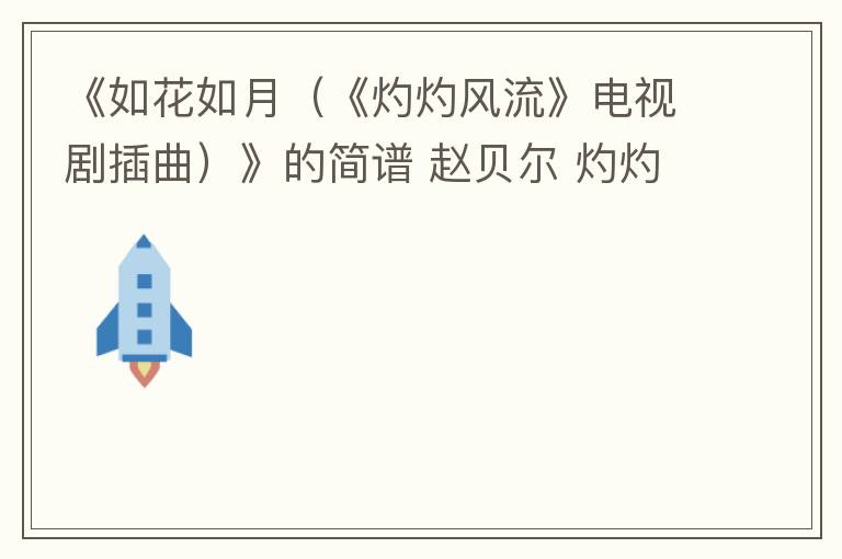 《如花如月（《灼灼风流》电视剧插曲）》的简谱 赵贝尔 灼灼风流