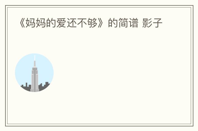 《妈妈的爱还不够》的简谱 影子