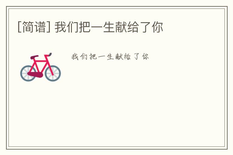 [简谱] 我们把一生献给了你