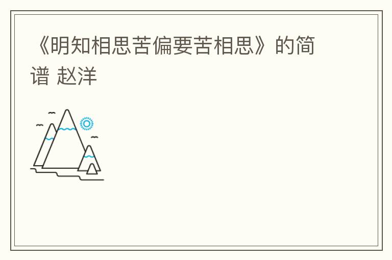 《明知相思苦偏要苦相思》的简谱 赵洋