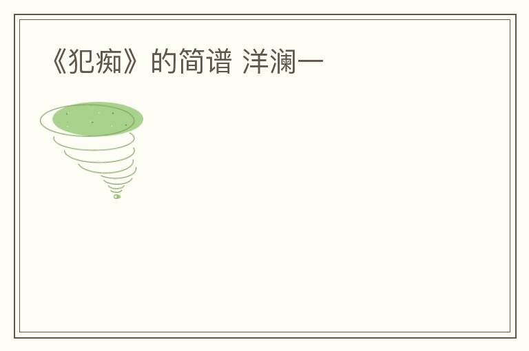 《犯痴》的简谱 洋澜一