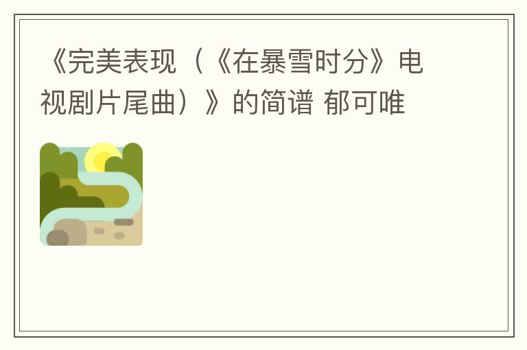 《完美表现（《在暴雪时分》电视剧片尾曲）》的简谱 郁可唯