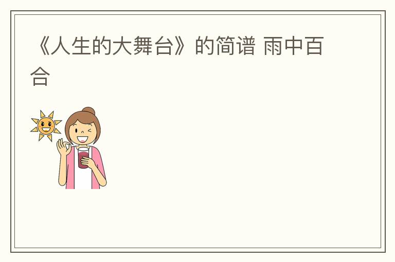 《人生的大舞台》的简谱 雨中百合