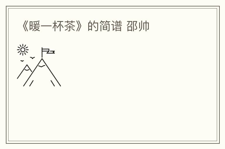 《暖一杯茶》的简谱 邵帅