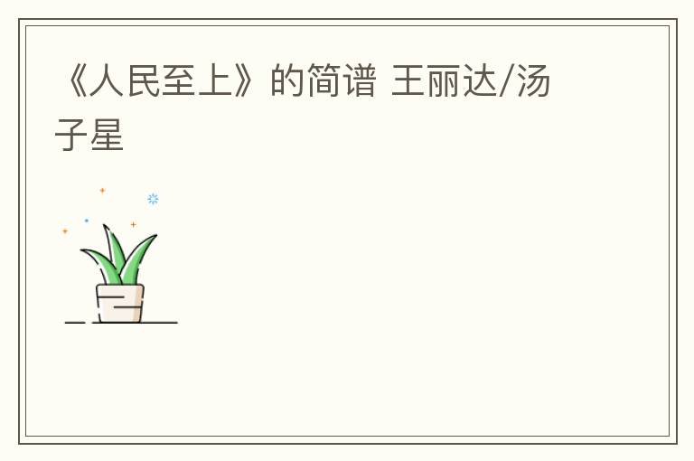 《人民至上》的简谱 王丽达/汤子星