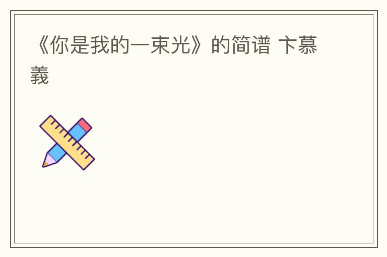 《你是我的一束光》的简谱 卞慕義