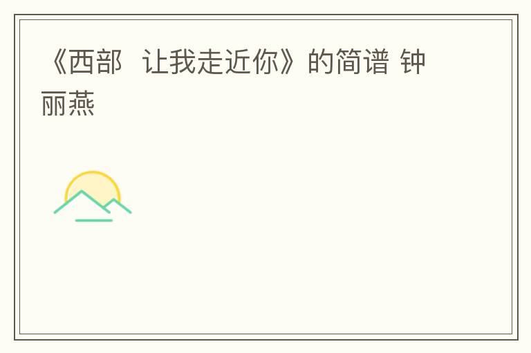 《西部  让我走近你》的简谱 钟丽燕