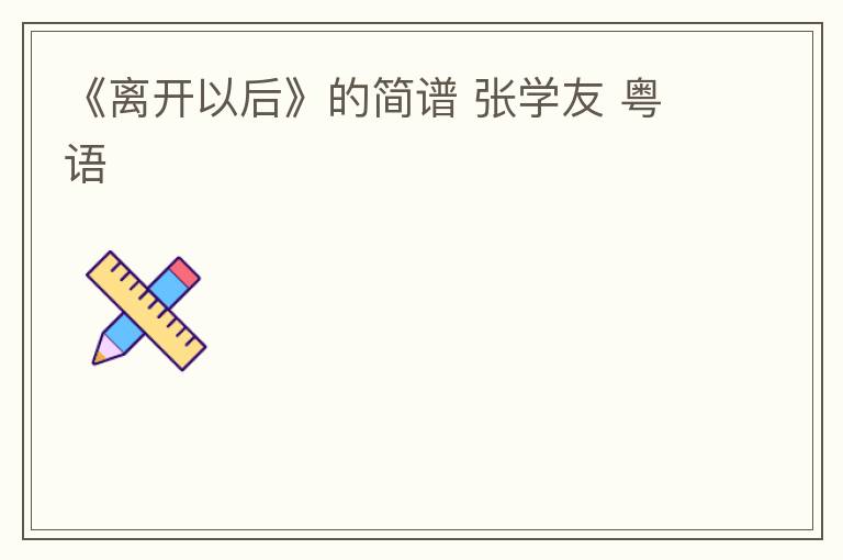 《离开以后》的简谱 张学友 粤语