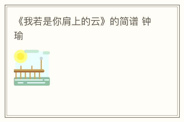 《我若是你肩上的云》的简谱 钟瑜